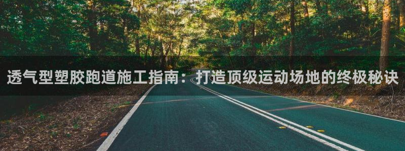 红足1一世开奖版：透气型塑胶跑道施工指南：打造顶级运动场地的终极秘诀