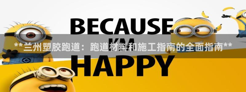 红足一生世：**兰州塑胶跑道：跑道材料和施工指南的全面指南**