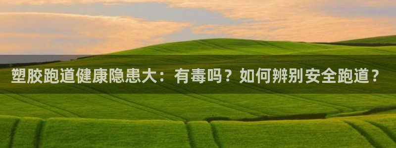 红足l一世开奖现场62ty：塑胶跑道健康隐患大：有毒吗？如何辨别安全跑道？
