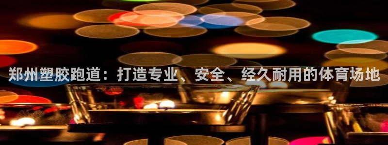 红足一1世皇冠登录：郑州塑胶跑道：打造专业、安全、经久耐用的体育场地