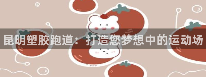 红足一一世足球网开奖记录：昆明塑胶跑道：打造您梦想中的运动场