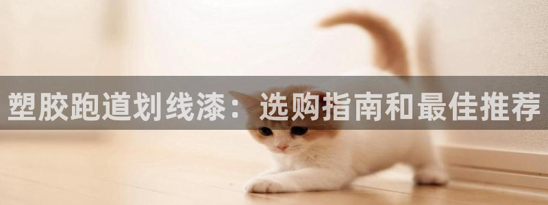 4633333开奖结果4176一点红：塑胶跑道划线漆：选购指南和最佳推荐