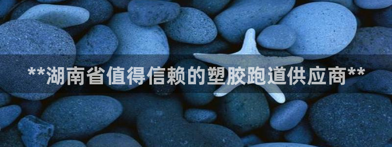 红足1世足球网址大全：**湖南省值得信赖的塑胶跑道供应商**