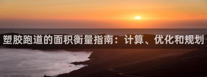 333814红·足一世比分：塑胶跑道的面积衡量指南：计算、优化和规划