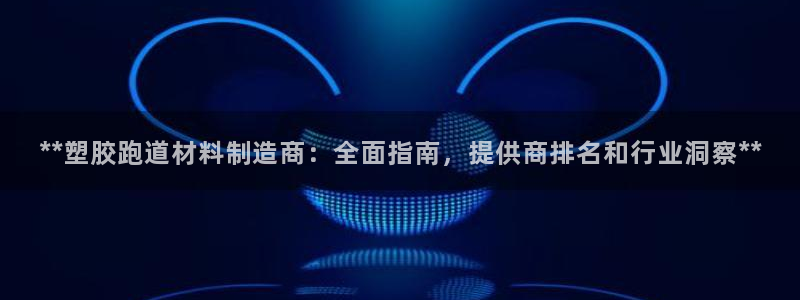 红足一生世：**塑胶跑道材料制造商：全面指南，提供商排名和行业洞察**