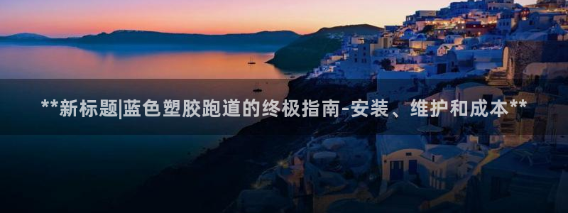 红足1世开奖预测：**新标题|蓝色塑胶跑道的终极指南-安装、维护和成本**