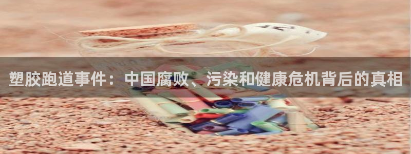 红足一1世比分：塑胶跑道事件：中国腐败、污染和健康危机背后的真相