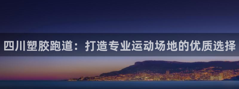红足1世官网：四川塑胶跑道：打造专业运动场地的优质选择