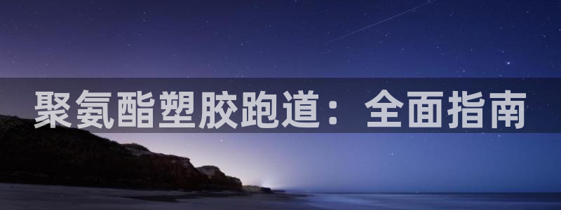 红足1一世开奖版：聚氨酯塑胶跑道：全面指南