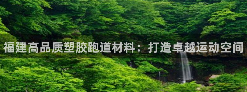 红足一1世皇冠登录：福建高品质塑胶跑道材料：打造卓越运动空间