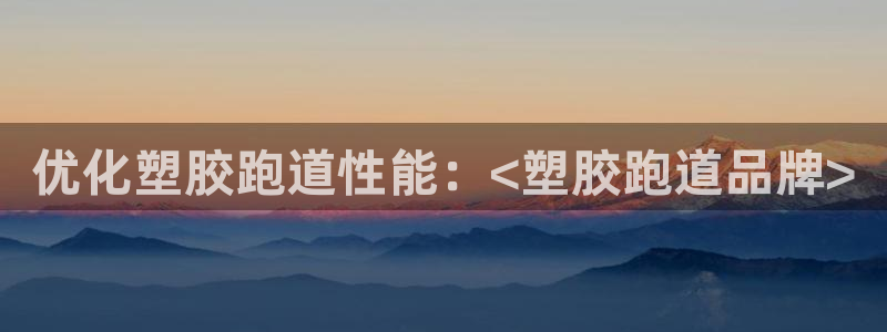 红足一1世官网足球推荐真人：优化塑胶跑道性能：<塑胶跑道品牌>