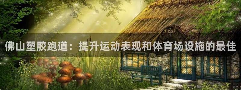 红足一1世比分球探：佛山塑胶跑道：提升运动表现和体育场设施的最佳