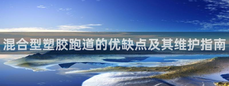 777814红·足一世比分篮球：混合型塑胶跑道的优缺点及其维护指南