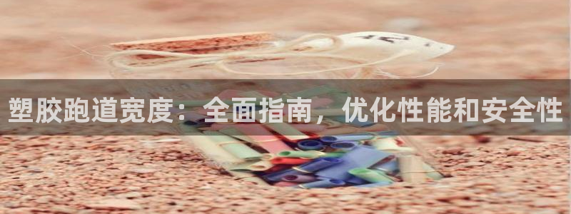红足一1世皇冠地址：塑胶跑道宽度：全面指南，优化性能和安全性