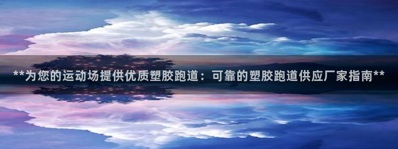 红足一1世官网比分：**为您的运动场提供优质塑胶跑道：可靠的塑胶跑道供应厂家指南**