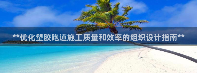 红足1世手足球比分：**优化塑胶跑道施工质量和效率的组织设计指南**