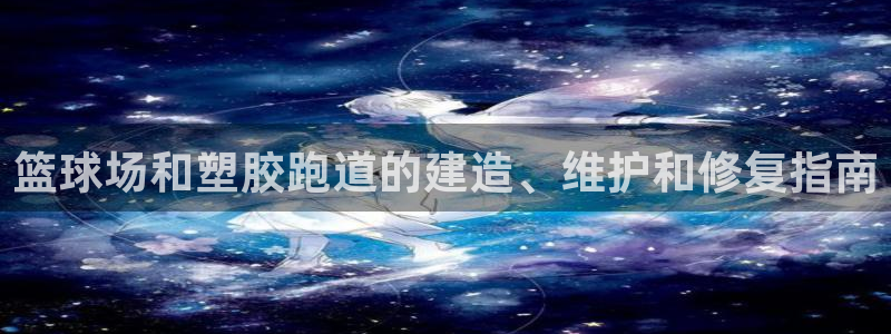 红足1世1站2站管理网：篮球场和塑胶跑道的建造、维护和修复指南