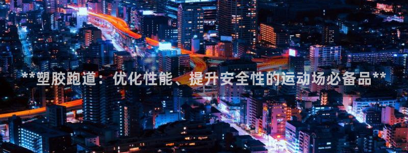 红足一1世手机皇冠：**塑胶跑道：优化性能、提升安全性的运动场必备品**