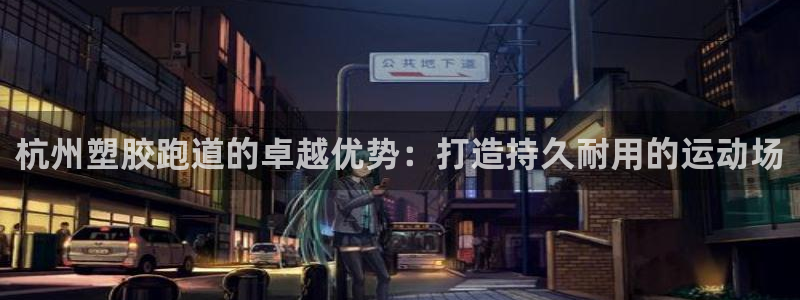 44814红足：杭州塑胶跑道的卓越优势：打造持久耐用的运动场