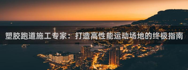 红足1世开奖预测：塑胶跑道施工专家：打造高性能运动场地的终极指南