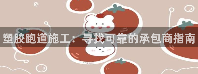 红足1世足球网址大全：塑胶跑道施工：寻找可靠的承包商指南