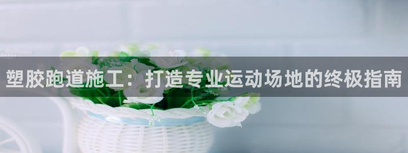 红足足球网：塑胶跑道施工：打造专业运动场地的终极指南