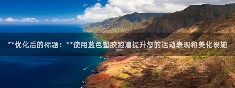 红足一球：**优化后的标题：**使用蓝色塑胶跑道提升您的运动表现和美化设施