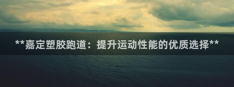 红足一1世皇冠登录：**嘉定塑胶跑道：提升运动性能的优质选择**
