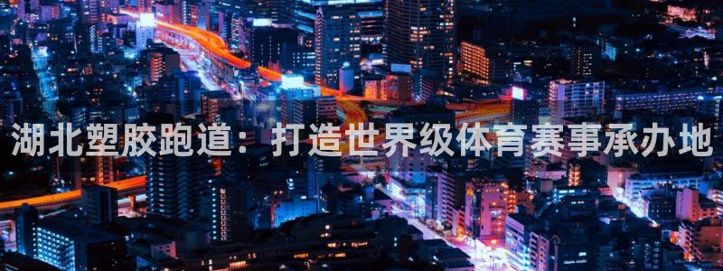 红足一丰：湖北塑胶跑道：打造世界级体育赛事承办地