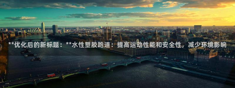 红足1世官网：**优化后的新标题：**水性塑胶跑道：提高运动性能和安全性，减少环境影响