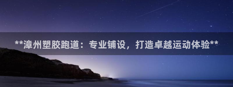 百度红足一1是为什么：**漳州塑胶跑道：专业铺设，打造卓越运动体验**