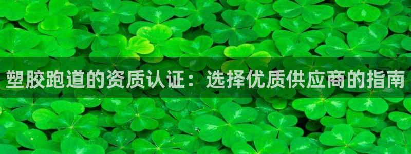 红足1世开奖预测：塑胶跑道的资质认证：选择优质供应商的指南
