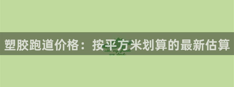 红足一1世手机皇冠：塑胶跑道价格：按平方米划算的最新估算