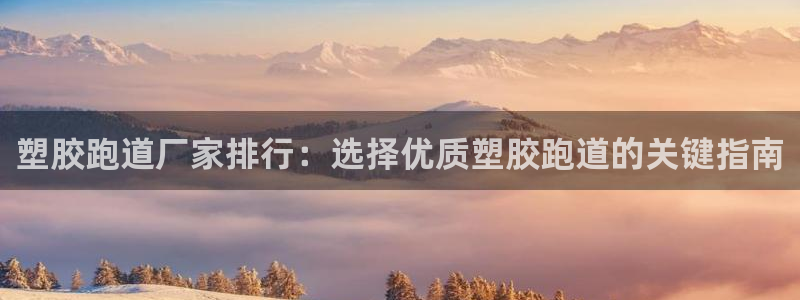 777814红·足一世比分：塑胶跑道厂家排行：选择优质塑胶跑道的关键指南
