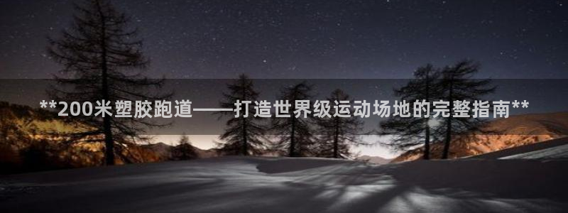 红足一1世官网足球推荐真人：**200米塑胶跑道——打造世界级运动场地的完整指南**