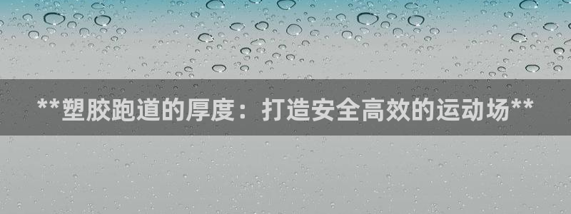 红足一1世77814：**塑胶跑道的厚度：打造安全高效的运动场**