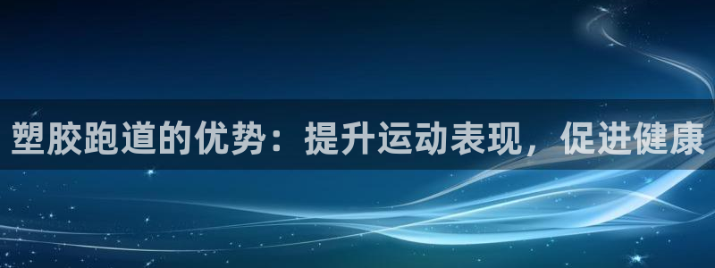 红姐现场直播开奖记录：塑胶跑道的优势：提升运动表现，促进健康