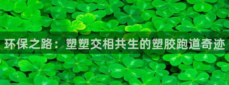 77814红足1世：环保之路：塑塑交相共生的塑胶跑道奇迹