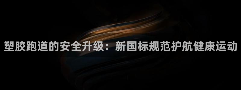红足l一世开奖现场62ty：塑胶跑道的安全升级：新国标规范护航健康运动