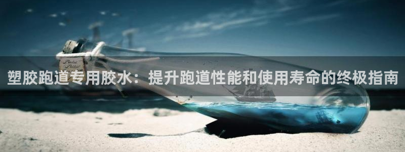 红足一1世666814足球比分网：塑胶跑道专用胶水：提升跑道性能和使用寿命的终极指南