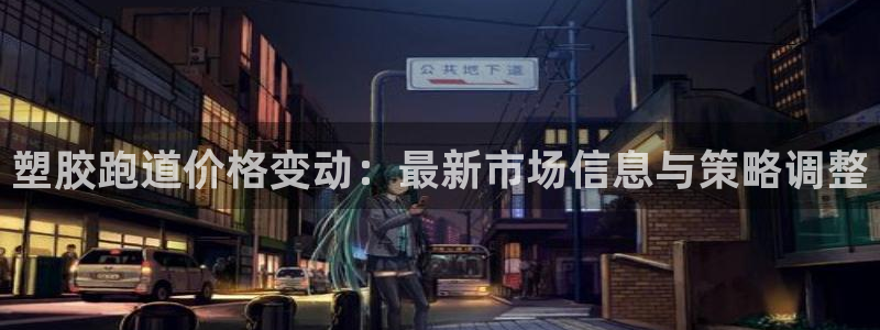 红足一1世77814：塑胶跑道价格变动：最新市场信息与策略调整