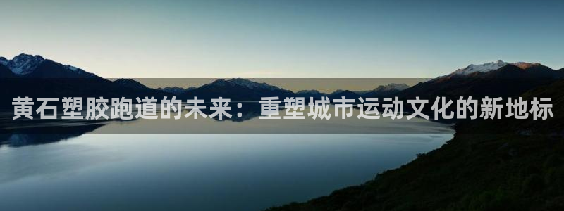 红足一1世666814足球比分网：黄石塑胶跑道的未来：重塑城市运动文化的新地标