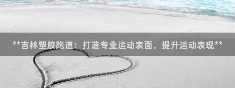 红足1世足球：**吉林塑胶跑道：打造专业运动表面，提升运动表现**