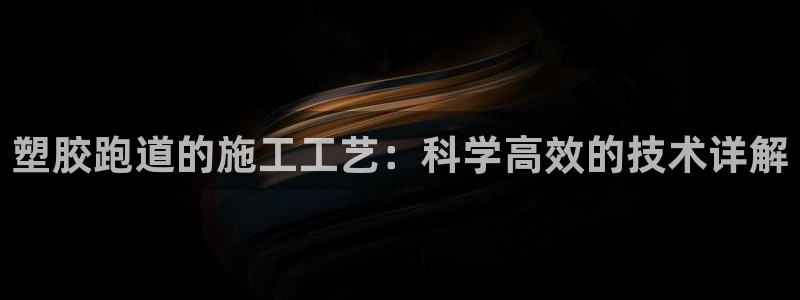 红足1世足球比分网址：塑胶跑道的施工工艺：科学高效的技术详解