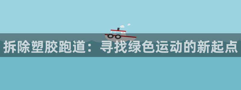新2足球平台出租网站：拆除塑胶跑道：寻找绿色运动的新起点