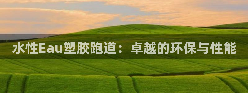 红足1世1站：水性Eau塑胶跑道：卓越的环保与性能