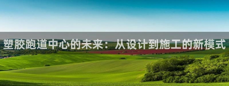 4633333开奖结果4176一点红：塑胶跑道中心的未来：从设计到施工的新模式
