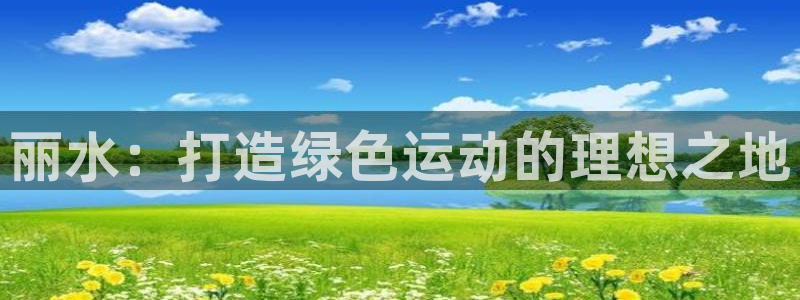 777814红·足一世比分篮球：丽水：打造绿色运动的理想之地
