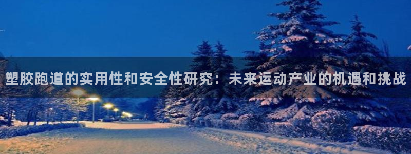 4633333开奖结果4176一点红：塑胶跑道的实用性和安全性研究：未来运动产业的机遇和挑战