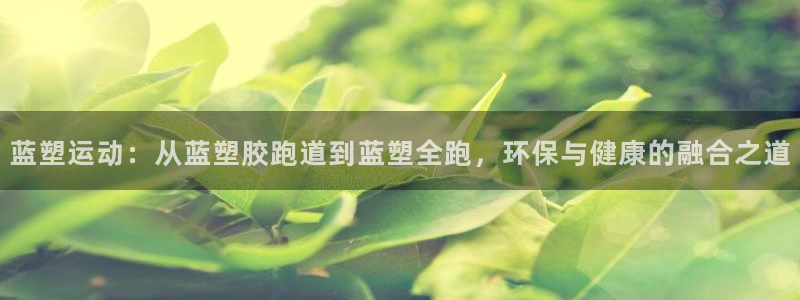 红足一丰：蓝塑运动：从蓝塑胶跑道到蓝塑全跑，环保与健康的融合之道